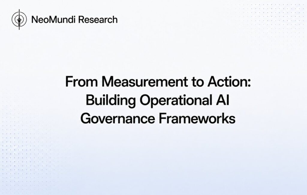 From Measurement to Action: Building Operational AI Governance Frameworks – NeoMundi Research