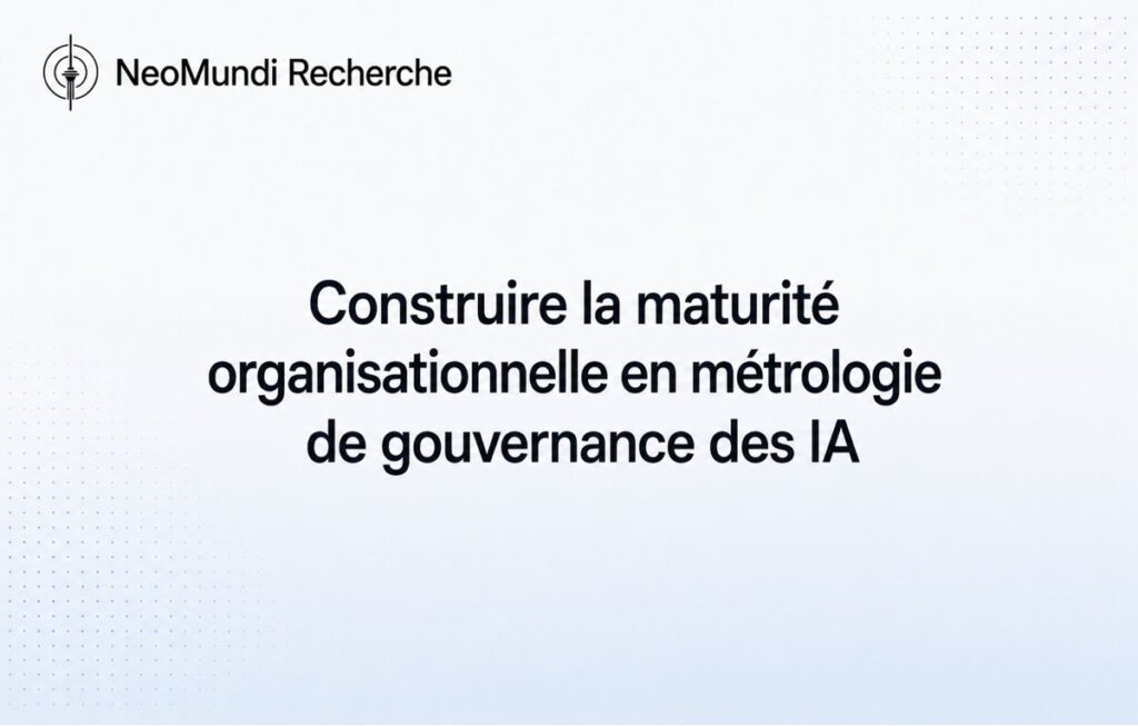Construire la maturité organisationnelle en métrologie de gouvernance des IA – Référence Gouvernance IA par NeoMundi Recherche